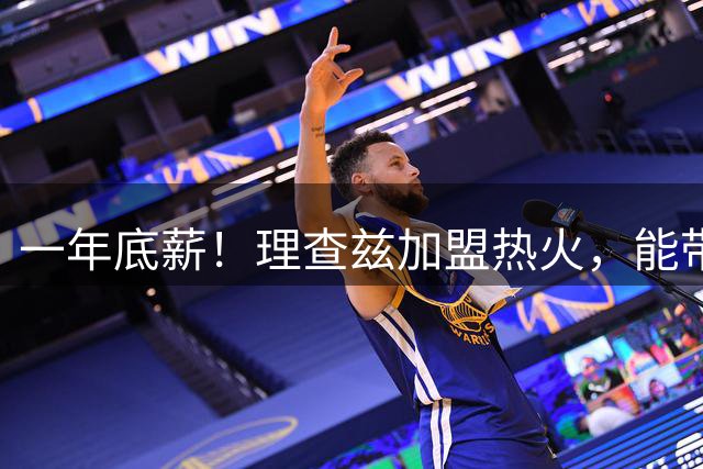 一年底薪！理查兹加盟热火，能带来什么？
